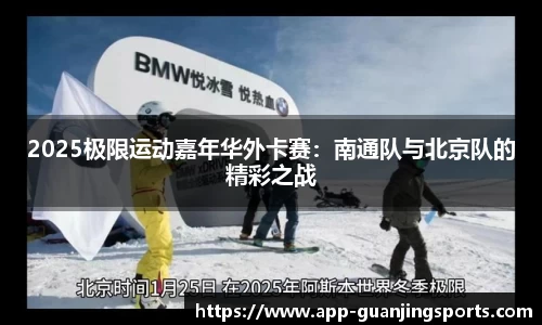 2025极限运动嘉年华外卡赛：南通队与北京队的精彩之战