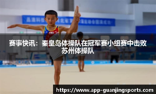 赛事快讯：秦皇岛体操队在冠军赛小组赛中击败苏州体操队