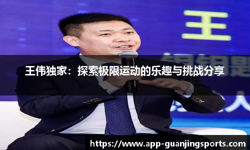 王伟独家：探索极限运动的乐趣与挑战分享