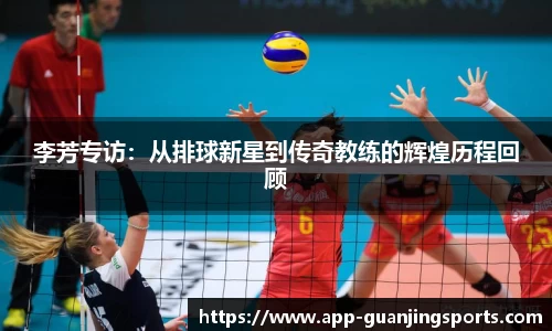 李芳专访：从排球新星到传奇教练的辉煌历程回顾