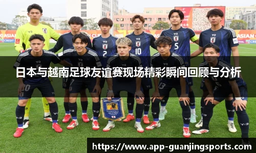 日本与越南足球友谊赛现场精彩瞬间回顾与分析